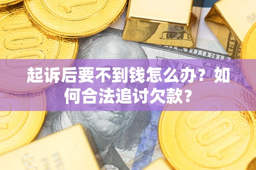武汉起诉后要不到钱怎么办？如何合法追讨欠款？