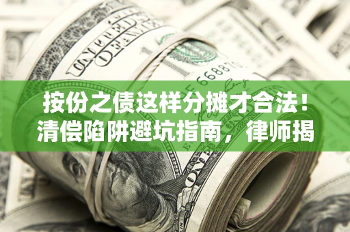 武汉按份之债这样分摊才合法！清偿陷阱避坑指南，律师揭秘关键条款