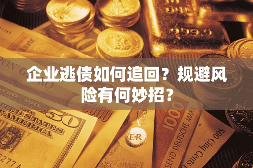 武汉企业逃债如何追回？规避风险有何妙招？
