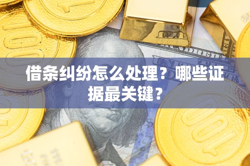 武汉借条纠纷怎么处理？哪些证据最关键？