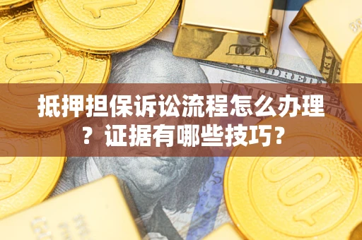 武汉抵押担保诉讼流程怎么办理？证据有哪些技巧？