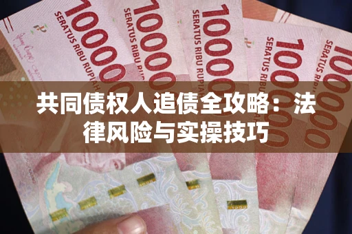 武汉共同债权人追债全攻略：法律风险与实操技巧