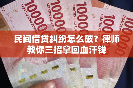 武汉民间借贷纠纷怎么破？律师教你三招拿回血汗钱