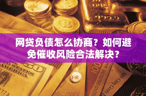 武汉网贷负债怎么协商？如何避免催收风险合法解决？