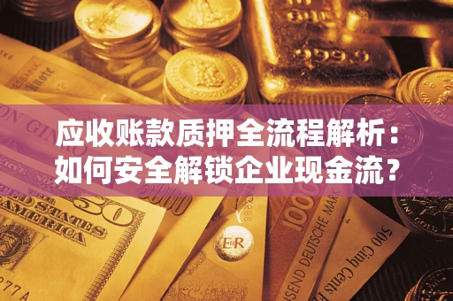 武汉应收账款质押全流程解析：如何安全解锁企业现金流？