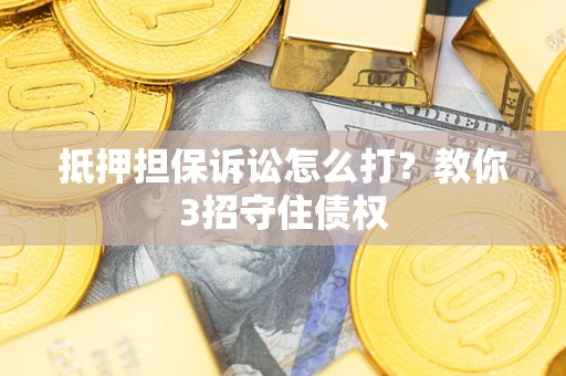 武汉抵押担保诉讼怎么打？教你3招守住债权