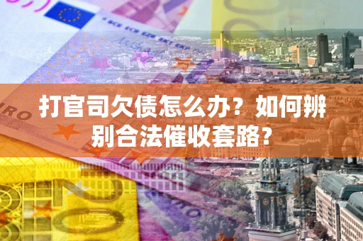 武汉打官司欠债怎么办？如何辨别合法催收套路？
