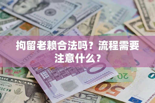 武汉拘留老赖合法吗？流程需要注意什么？