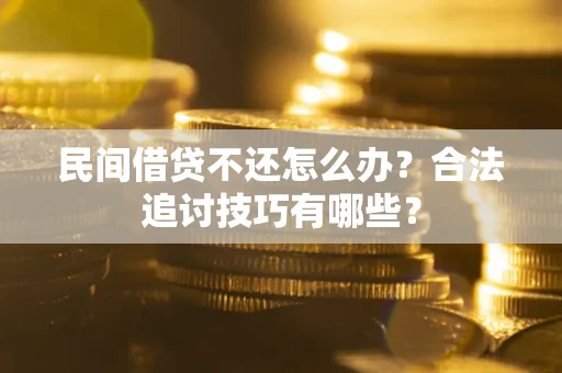 武汉民间借贷不还怎么办？合法追讨技巧有哪些？
