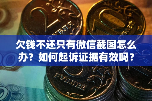 武汉欠钱不还只有微信截图怎么办？如何起诉证据有效吗？
