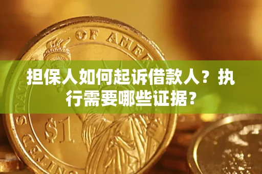 武汉担保人如何起诉借款人？执行需要哪些证据？