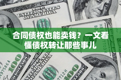 武汉合同债权也能卖钱？一文看懂债权转让那些事儿