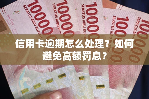 武汉信用卡逾期怎么处理？如何避免高额罚息？