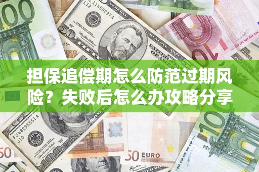 武汉担保追偿期怎么防范过期风险？失败后怎么办攻略分享