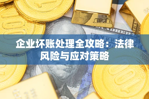 武汉企业坏账处理全攻略：法律风险与应对策略