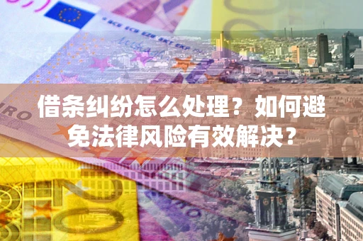 武汉借条纠纷怎么处理？如何避免法律风险有效解决？