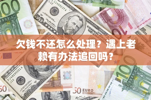 武汉欠钱不还怎么处理？遇上老赖有办法追回吗？