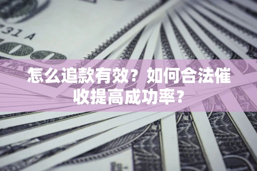 武汉怎么追款有效？如何合法催收提高成功率？