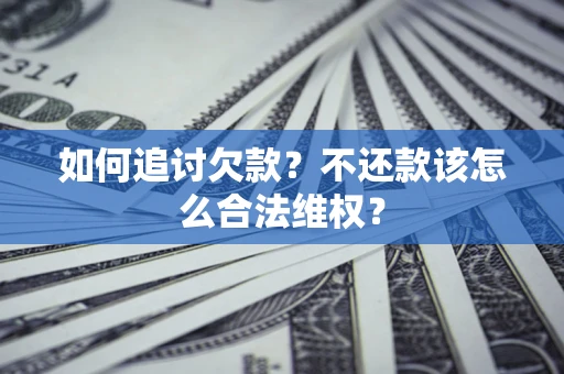 武汉如何追讨欠款？不还款该怎么合法维权？