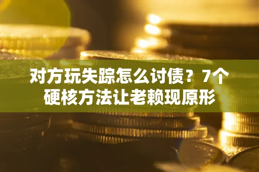 武汉对方玩失踪怎么讨债？7个硬核方法让老赖现原形
