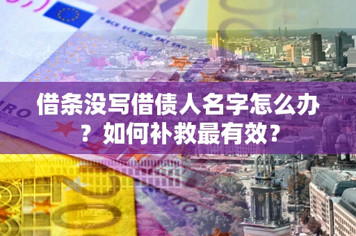 武汉借条没写借债人名字怎么办？如何补救最有效？