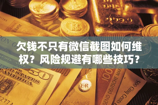 武汉欠钱不只有微信截图如何维权？风险规避有哪些技巧？