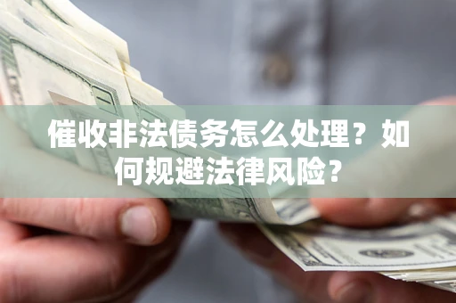 武汉催收非法债务怎么处理？如何规避法律风险？