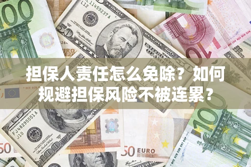 武汉担保人责任怎么免除？如何规避担保风险不被连累？