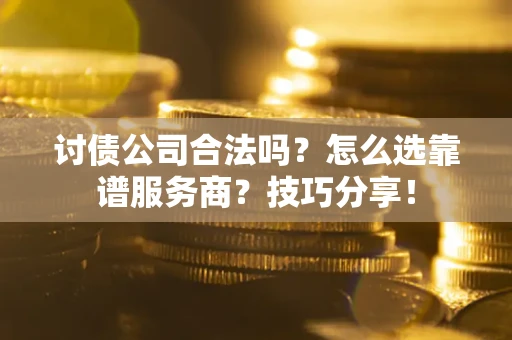 武汉讨债公司合法吗？怎么选靠谱服务商？技巧分享！
