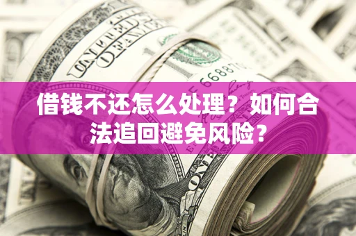武汉借钱不还怎么处理？如何合法追回避免风险？