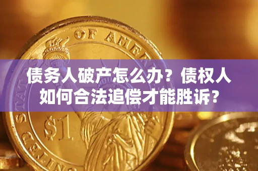 武汉债务人破产怎么办？债权人如何合法追偿才能胜诉？