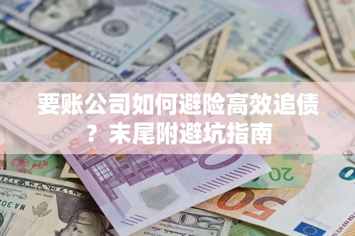 武汉要账公司如何避险高效追债？末尾附避坑指南