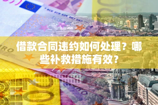 武汉借款合同违约如何处理？哪些补救措施有效？