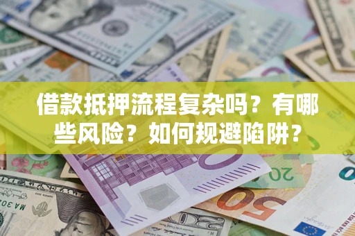 武汉借款抵押流程复杂吗？有哪些风险？如何规避陷阱？
