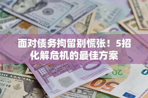 武汉面对债务拘留别慌张！5招化解危机的最佳方案
