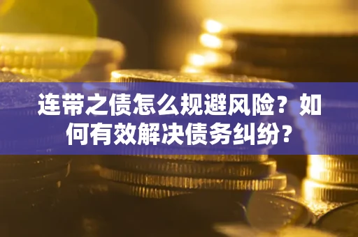武汉连带之债怎么规避风险？如何有效解决债务纠纷？