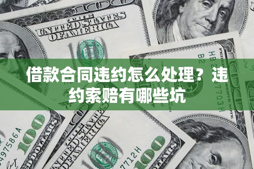 武汉借款合同违约怎么处理？违约索赔有哪些坑