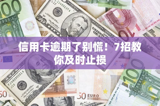 武汉信用卡逾期了别慌！7招教你及时止损