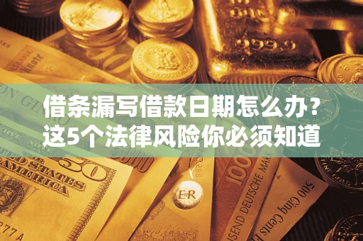 武汉借条漏写借款日期怎么办？这5个法律风险你必须知道