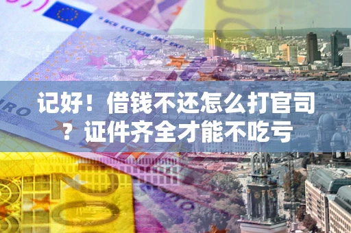 武汉记好！借钱不还怎么打官司？证件齐全才能不吃亏
