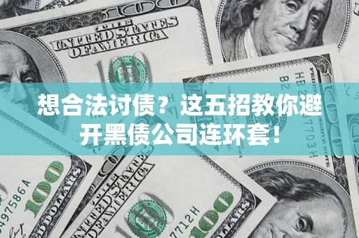 武汉想合法讨债？这五招教你避开黑债公司连环套！