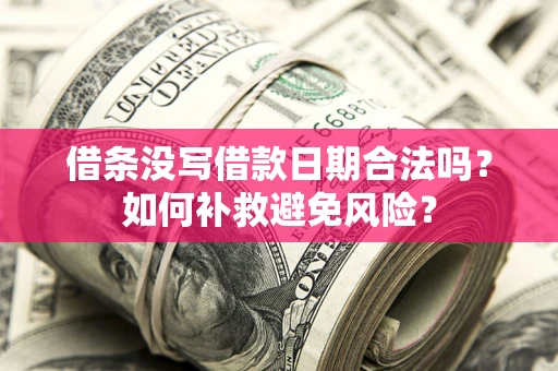 武汉借条没写借款日期合法吗？如何补救避免风险？