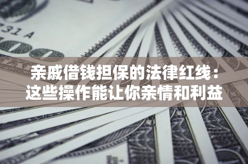 武汉亲戚借钱担保的法律红线：这些操作能让你亲情和利益两不误