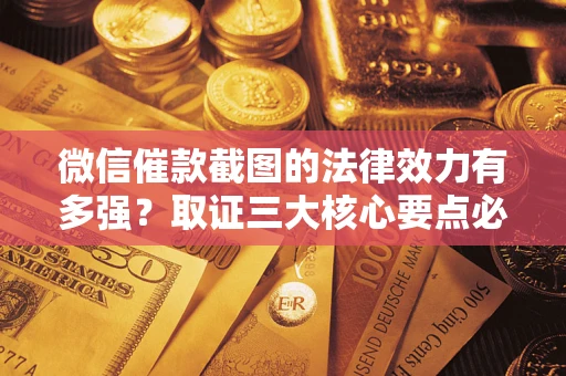 武汉微信催款截图的法律效力有多强？取证三大核心要点必须知道！