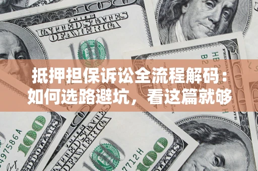 武汉抵押担保诉讼全流程解码：如何选路避坑，看这篇就够了