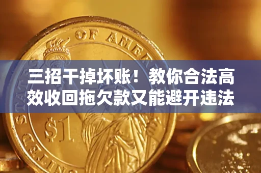 武汉三招干掉坏账！教你合法高效收回拖欠款又能避开违法雷区