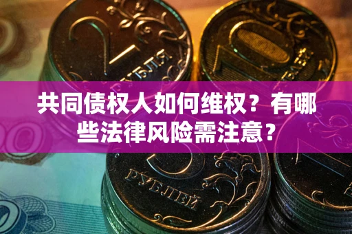 武汉共同债权人如何维权？有哪些法律风险需注意？