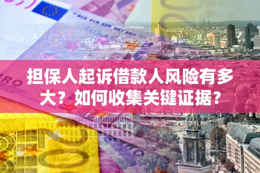 武汉担保人起诉借款人风险有多大？如何收集关键证据？