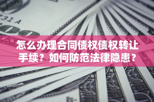 武汉怎么办理合同债权债权转让手续？如何防范法律隐患？