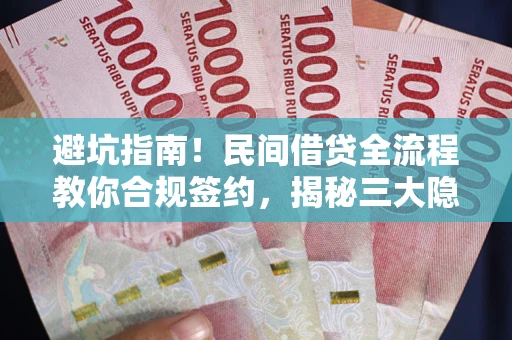 武汉避坑指南！民间借贷全流程教你合规签约，揭秘三大隐形陷阱